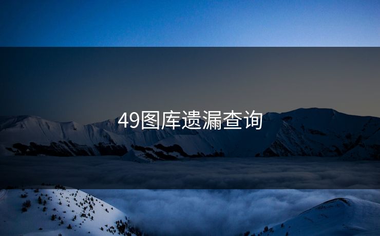 49图库遗漏查询 49图库 49图库免费资料大全 49tk 49图库澳门 49图库资料中心 49图库港澳 49图库官网 第1张 49图库遗漏查询 49图库 49图库免费资料大全 49tk 49图库澳门 49图库资料中心 49图库港澳 49图库官网 第1张