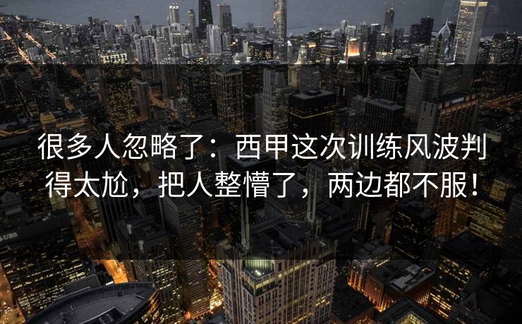 很多人忽略了：西甲这次训练风波判得太尬，把人整懵了，两边都不服！